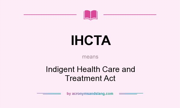 What does IHCTA mean? It stands for Indigent Health Care and Treatment Act