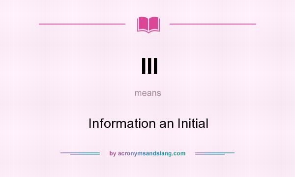 What does III mean? It stands for Information an Initial
