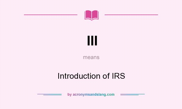 What does III mean? It stands for Introduction of IRS