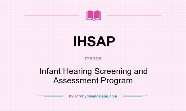 What does IHSAP mean? It stands for Infant Hearing Screening and Assessment Program