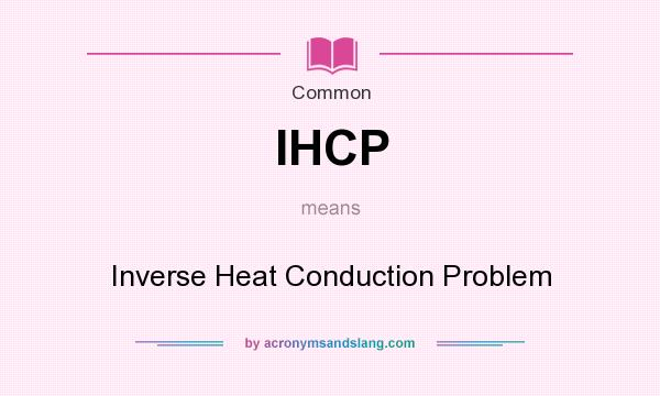 What does IHCP mean? It stands for Inverse Heat Conduction Problem