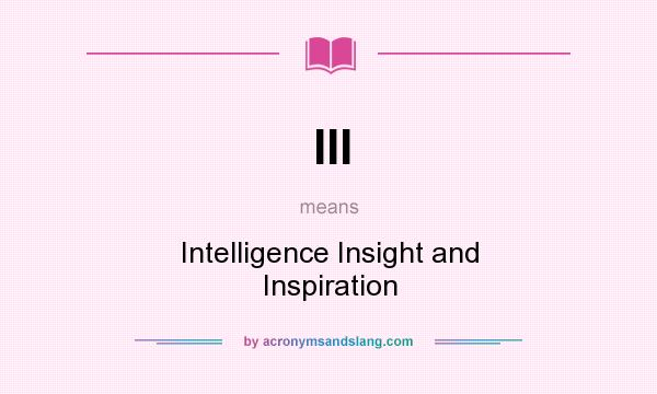 What does III mean? It stands for Intelligence Insight and Inspiration