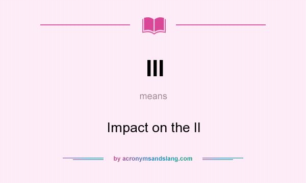 What does III mean? It stands for Impact on the II