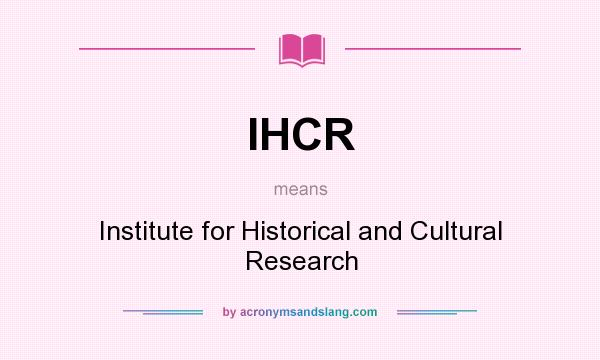 What does IHCR mean? It stands for Institute for Historical and Cultural Research