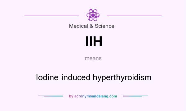 What does IIH mean? It stands for Iodine-induced hyperthyroidism