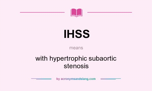 What does IHSS mean? It stands for with hypertrophic subaortic stenosis