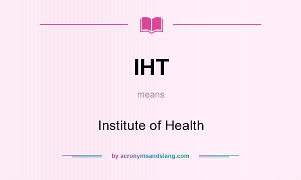 What does IHT mean? It stands for Institute of Health
