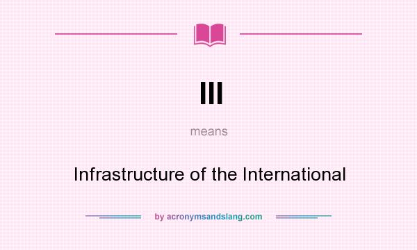 What does III mean? It stands for Infrastructure of the International