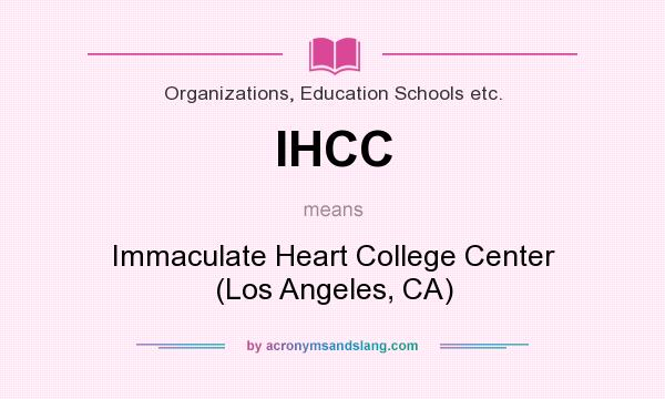 What does IHCC mean? It stands for Immaculate Heart College Center (Los Angeles, CA)
