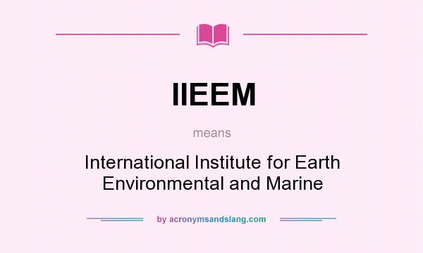 What does IIEEM mean? It stands for International Institute for Earth Environmental and Marine