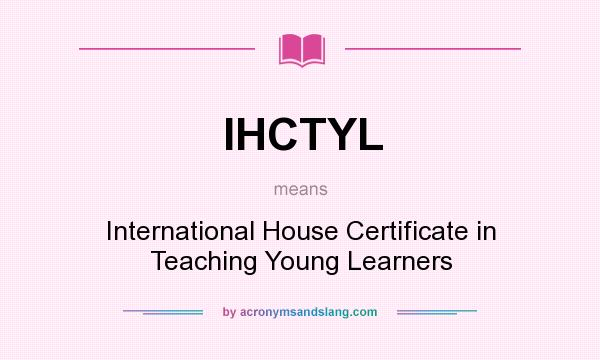 What does IHCTYL mean? It stands for International House Certificate in Teaching Young Learners