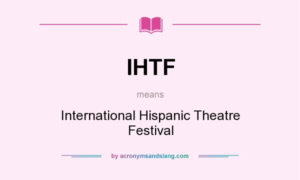 What does IHTF mean? It stands for International Hispanic Theatre Festival