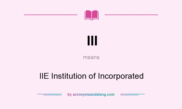 What does III mean? It stands for IIE Institution of Incorporated