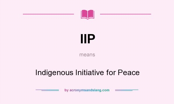 What does IIP mean? It stands for Indigenous Initiative for Peace