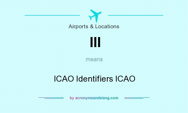 What does III mean? It stands for ICAO Identifiers ICAO