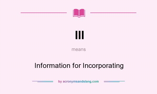 What does III mean? It stands for Information for Incorporating