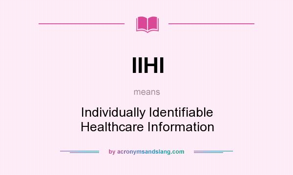 What does IIHI mean? It stands for Individually Identifiable Healthcare Information