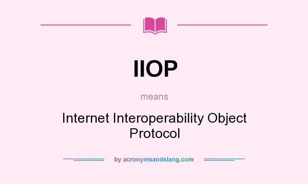 What does IIOP mean? It stands for Internet Interoperability Object Protocol