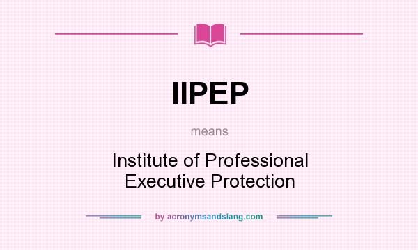 What does IIPEP mean? It stands for Institute of Professional Executive Protection