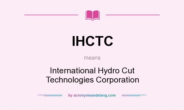What does IHCTC mean? It stands for International Hydro Cut Technologies Corporation