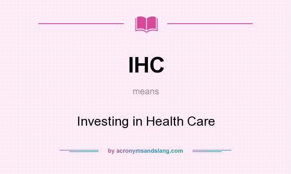 What does IHC mean? It stands for Investing in Health Care