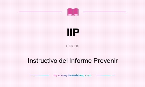 What does IIP mean? It stands for Instructivo del Informe Prevenir