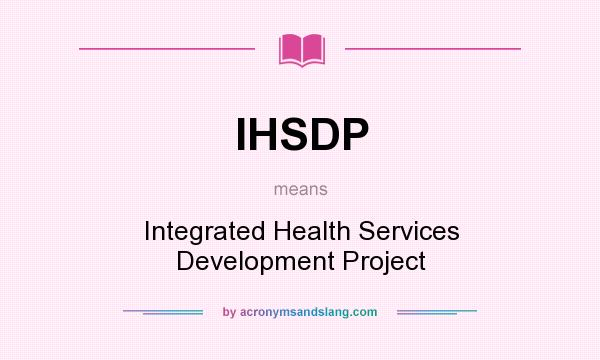 What does IHSDP mean? It stands for Integrated Health Services Development Project