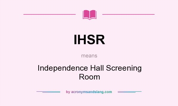 What does IHSR mean? It stands for Independence Hall Screening Room