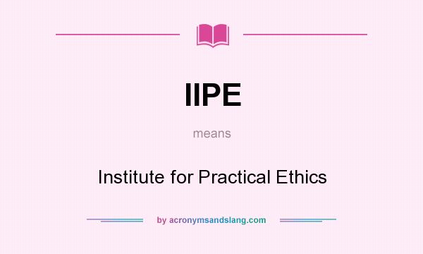 What does IIPE mean? It stands for Institute for Practical Ethics