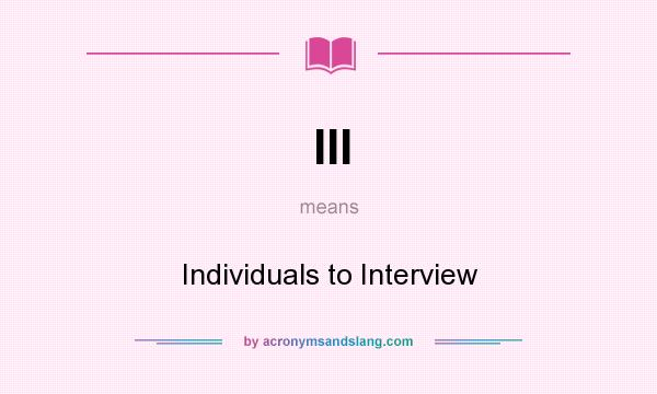 What does III mean? It stands for Individuals to Interview