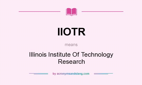 What does IIOTR mean? It stands for Illinois Institute Of Technology Research