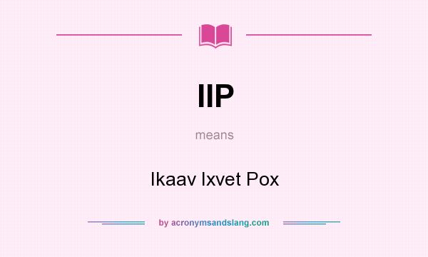 What does IIP mean? It stands for Ikaav Ixvet Pox