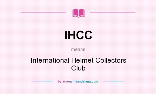 What does IHCC mean? It stands for International Helmet Collectors Club
