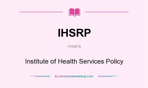 What does IHSRP mean? It stands for Institute of Health Services Policy