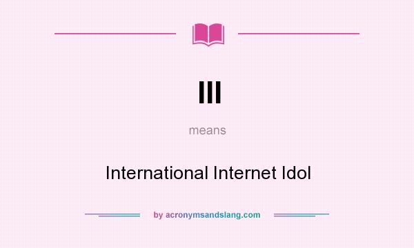 What does III mean? It stands for International Internet Idol
