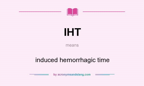 What does IHT mean? It stands for induced hemorrhagic time