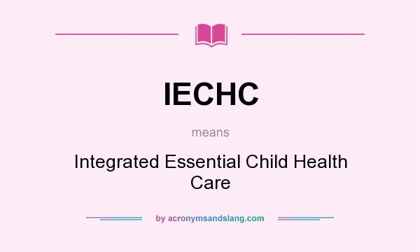 What does IECHC mean? It stands for Integrated Essential Child Health Care