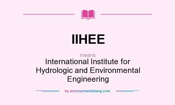 What does IIHEE mean? It stands for International Institute for Hydrologic and Environmental Engineering