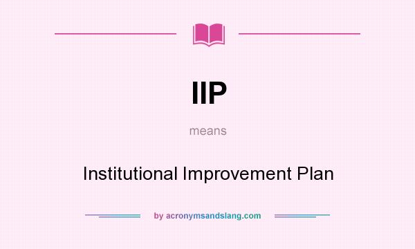 What does IIP mean? It stands for Institutional Improvement Plan