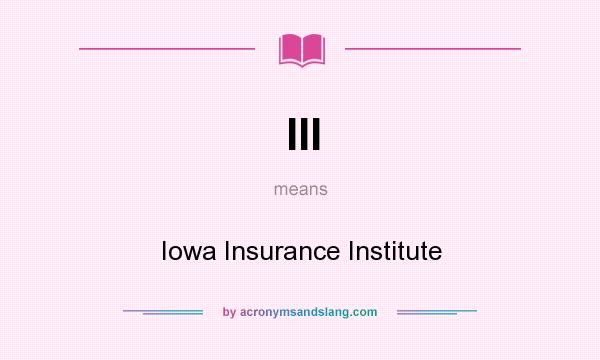 What does III mean? It stands for Iowa Insurance Institute