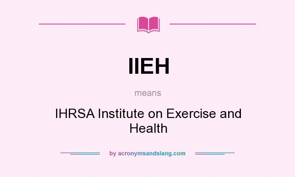 What does IIEH mean? It stands for IHRSA Institute on Exercise and Health