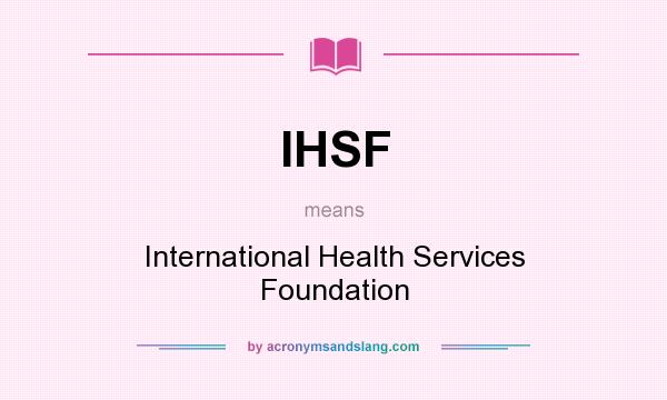 What does IHSF mean? It stands for International Health Services Foundation