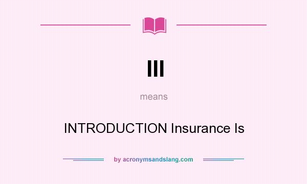 What does III mean? It stands for INTRODUCTION Insurance Is