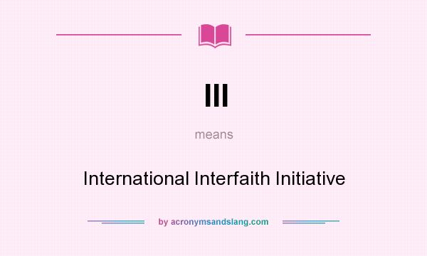 What does III mean? It stands for International Interfaith Initiative