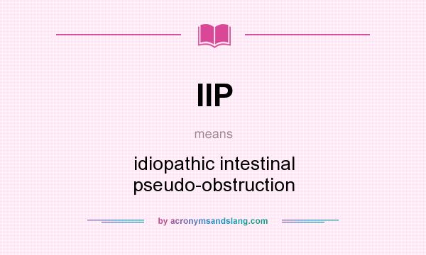 What does IIP mean? It stands for idiopathic intestinal pseudo-obstruction