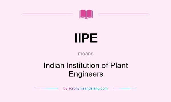 What does IIPE mean? It stands for Indian Institution of Plant Engineers