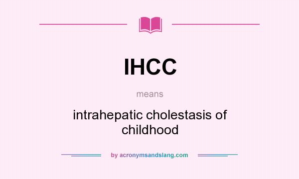 What does IHCC mean? It stands for intrahepatic cholestasis of childhood