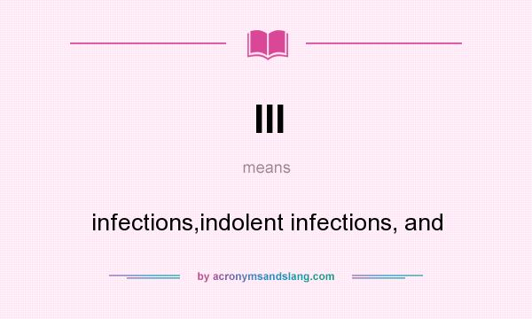 What does III mean? It stands for infections,indolent infections, and