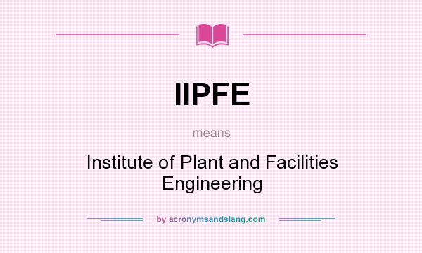 What does IIPFE mean? It stands for Institute of Plant and Facilities Engineering