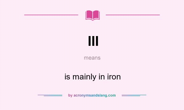 What does III mean? It stands for is mainly in iron